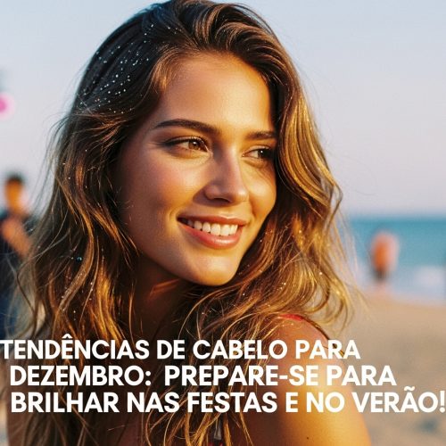 ✨ Tendências de Cabelo para Dezembro: Prepare-se para Brilhar nas Festas e no Verão!